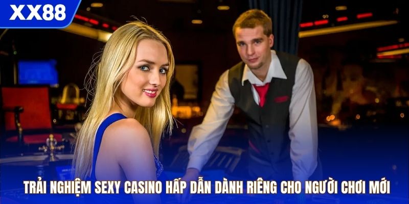 Trải nghiệm sexy casino hấp dẫn dành riêng cho người chơi mới